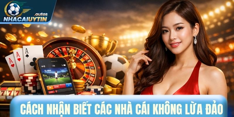 Cách nhận biết các nhà cái uy tín không lừa đảo
