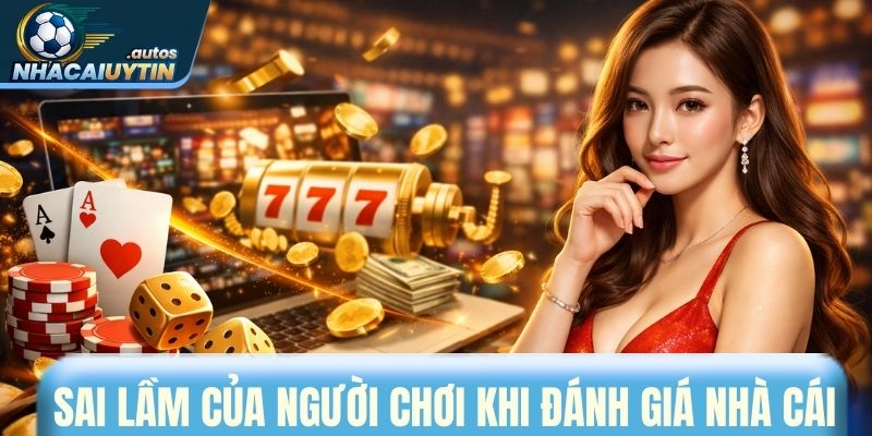 Những sai lầm của người chơi khi đánh giá nhà cái