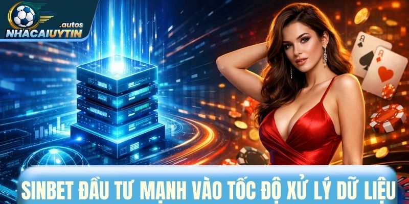 Sinbet đầu tư mạnh vào tốc độ xử lý dữ liệu