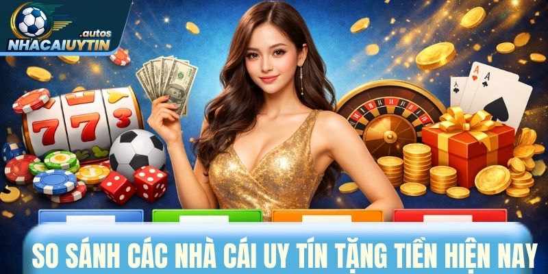 So sánh các nhà cái uy tín tặng tiền hiện nay