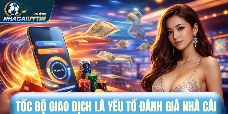 Tốc độ xử lý giao dịch là yếu tố đánh giá nhà cái