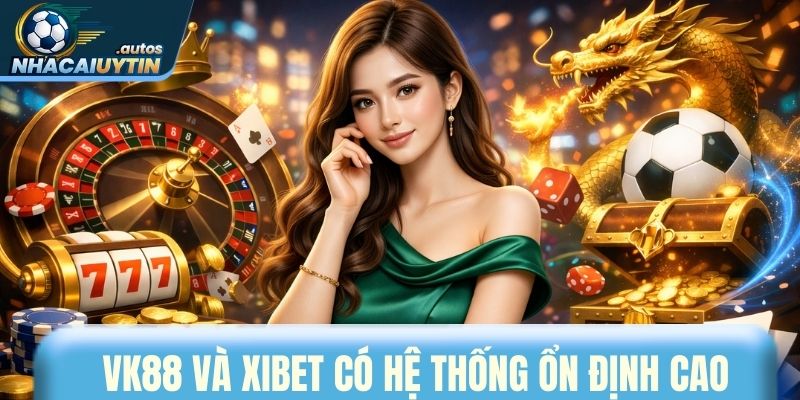 Vk88 và Xibet có hệ thống ổn định cao