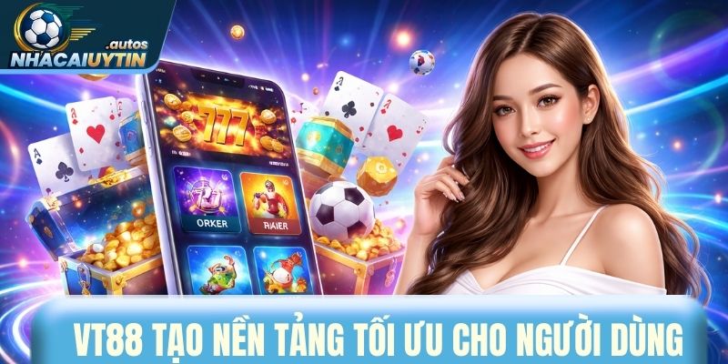 Vt88 xây dựng nền tảng để tối ưu trải nghiệm người dùng